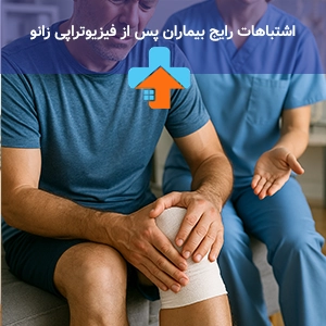 اشتباهات رایج بیماران پس از فیزیوتراپی زانو